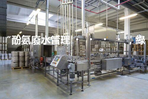 “酚氨廢水管理，綠色環(huán)保新篇章”
